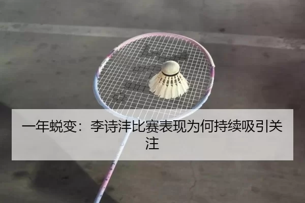 一年蜕变：李诗沣比赛表现为何持续吸引关注